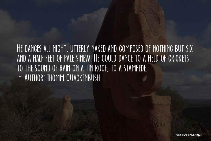 Thomm Quackenbush Quotes: He Dances All Night, Utterly Naked And Composed Of Nothing But Six And A Half Feet Of Pale Sinew. He