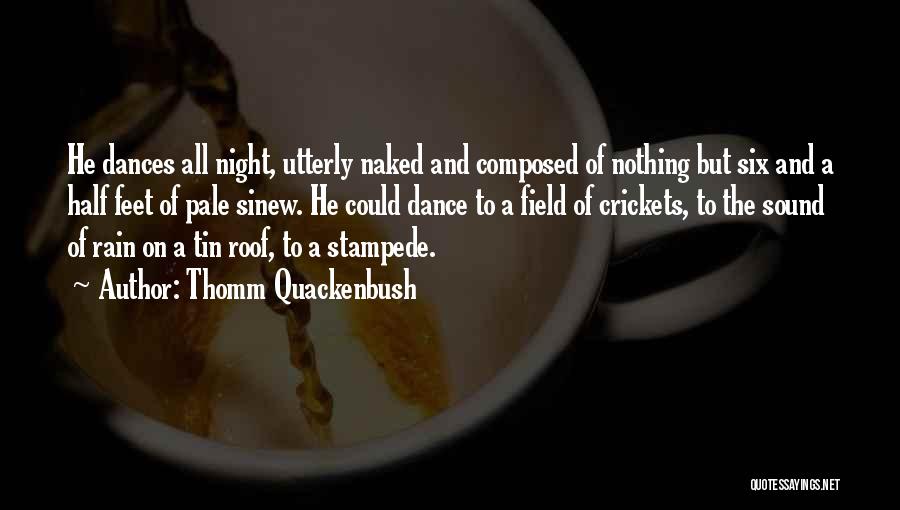 Thomm Quackenbush Quotes: He Dances All Night, Utterly Naked And Composed Of Nothing But Six And A Half Feet Of Pale Sinew. He