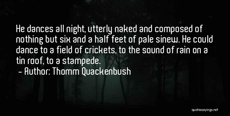 Thomm Quackenbush Quotes: He Dances All Night, Utterly Naked And Composed Of Nothing But Six And A Half Feet Of Pale Sinew. He