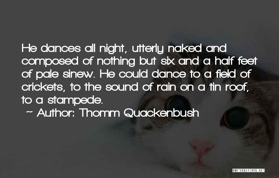 Thomm Quackenbush Quotes: He Dances All Night, Utterly Naked And Composed Of Nothing But Six And A Half Feet Of Pale Sinew. He