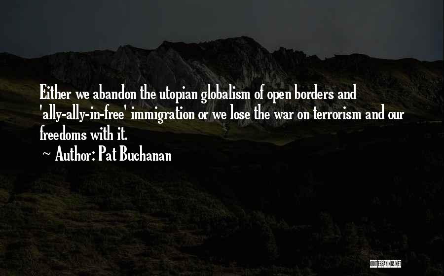 Pat Buchanan Quotes: Either We Abandon The Utopian Globalism Of Open Borders And 'ally-ally-in-free' Immigration Or We Lose The War On Terrorism And