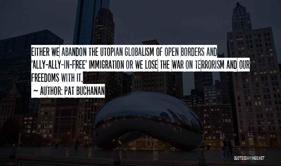 Pat Buchanan Quotes: Either We Abandon The Utopian Globalism Of Open Borders And 'ally-ally-in-free' Immigration Or We Lose The War On Terrorism And