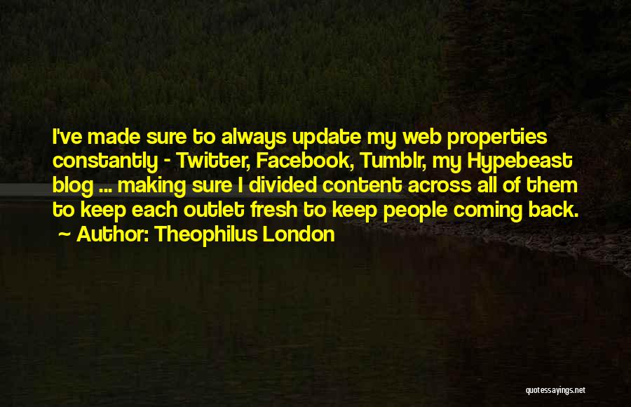 Theophilus London Quotes: I've Made Sure To Always Update My Web Properties Constantly - Twitter, Facebook, Tumblr, My Hypebeast Blog ... Making Sure