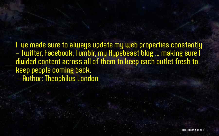 Theophilus London Quotes: I've Made Sure To Always Update My Web Properties Constantly - Twitter, Facebook, Tumblr, My Hypebeast Blog ... Making Sure