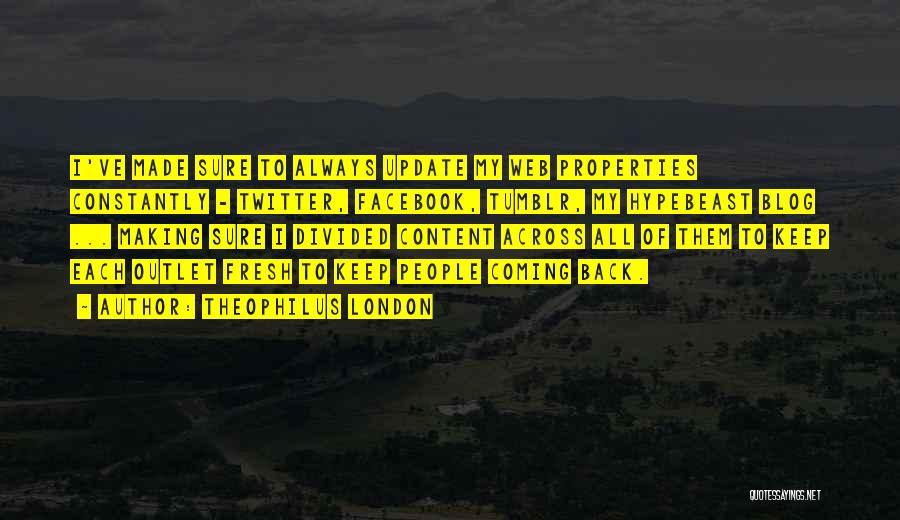 Theophilus London Quotes: I've Made Sure To Always Update My Web Properties Constantly - Twitter, Facebook, Tumblr, My Hypebeast Blog ... Making Sure