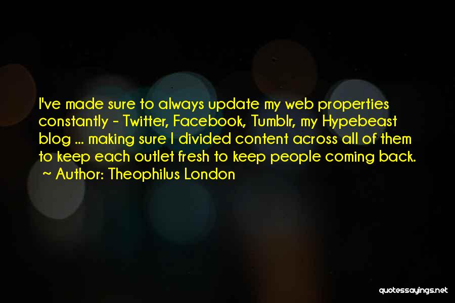 Theophilus London Quotes: I've Made Sure To Always Update My Web Properties Constantly - Twitter, Facebook, Tumblr, My Hypebeast Blog ... Making Sure