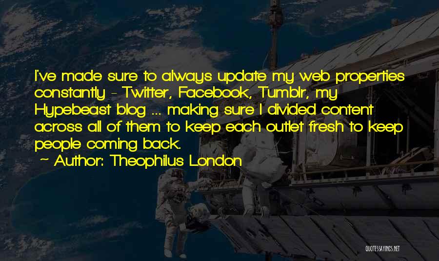 Theophilus London Quotes: I've Made Sure To Always Update My Web Properties Constantly - Twitter, Facebook, Tumblr, My Hypebeast Blog ... Making Sure