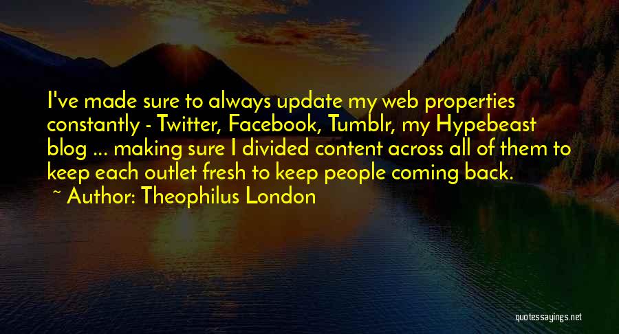 Theophilus London Quotes: I've Made Sure To Always Update My Web Properties Constantly - Twitter, Facebook, Tumblr, My Hypebeast Blog ... Making Sure