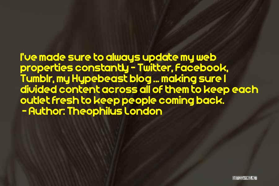 Theophilus London Quotes: I've Made Sure To Always Update My Web Properties Constantly - Twitter, Facebook, Tumblr, My Hypebeast Blog ... Making Sure