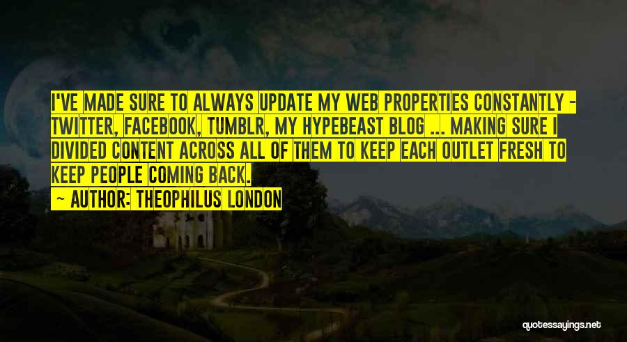 Theophilus London Quotes: I've Made Sure To Always Update My Web Properties Constantly - Twitter, Facebook, Tumblr, My Hypebeast Blog ... Making Sure