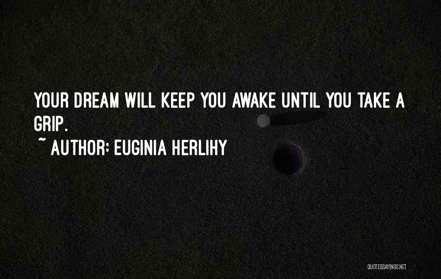 Euginia Herlihy Quotes: Your Dream Will Keep You Awake Until You Take A Grip.