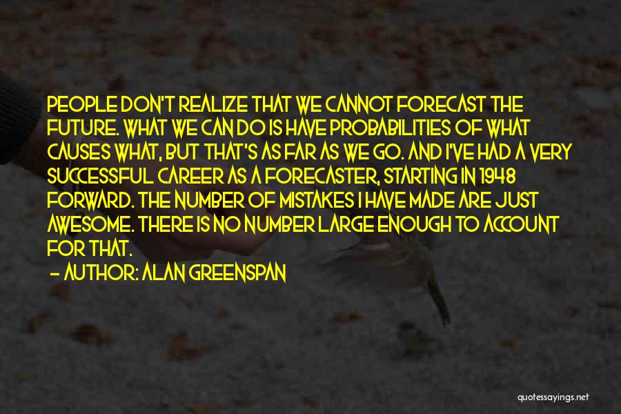 Alan Greenspan Quotes: People Don't Realize That We Cannot Forecast The Future. What We Can Do Is Have Probabilities Of What Causes What,