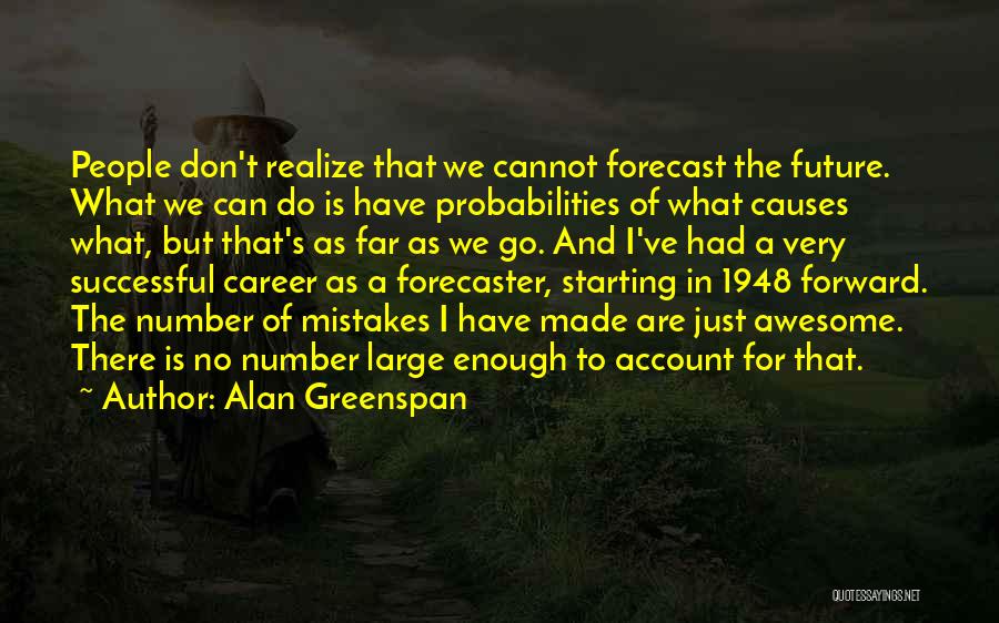 Alan Greenspan Quotes: People Don't Realize That We Cannot Forecast The Future. What We Can Do Is Have Probabilities Of What Causes What,