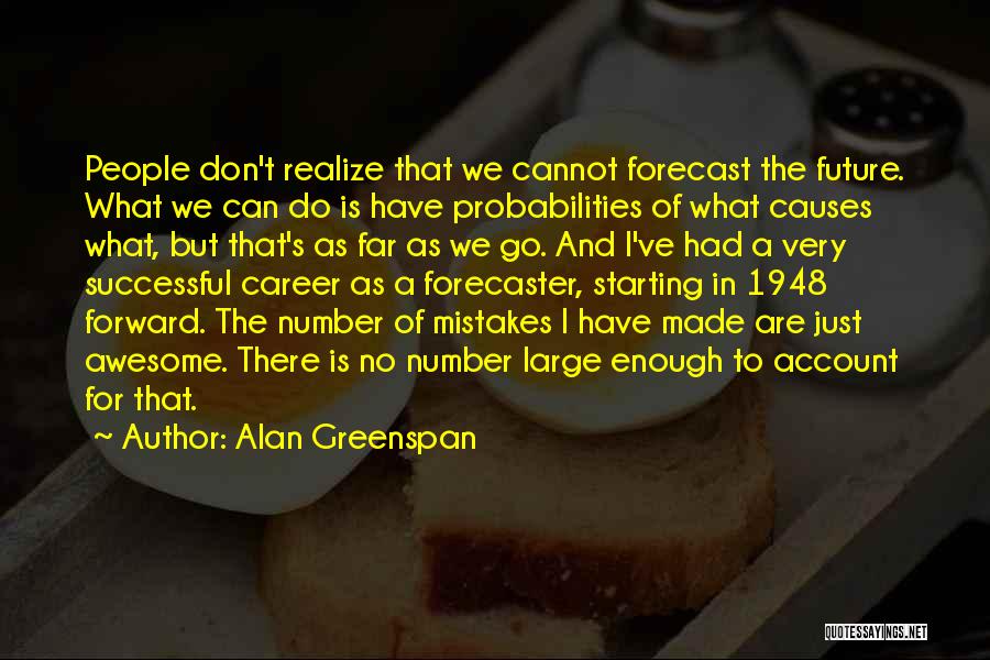 Alan Greenspan Quotes: People Don't Realize That We Cannot Forecast The Future. What We Can Do Is Have Probabilities Of What Causes What,