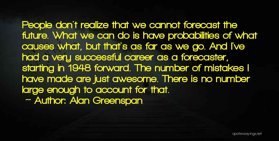 Alan Greenspan Quotes: People Don't Realize That We Cannot Forecast The Future. What We Can Do Is Have Probabilities Of What Causes What,