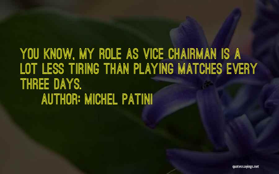 Michel Patini Quotes: You Know, My Role As Vice Chairman Is A Lot Less Tiring Than Playing Matches Every Three Days.