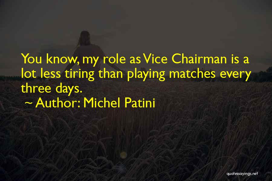 Michel Patini Quotes: You Know, My Role As Vice Chairman Is A Lot Less Tiring Than Playing Matches Every Three Days.
