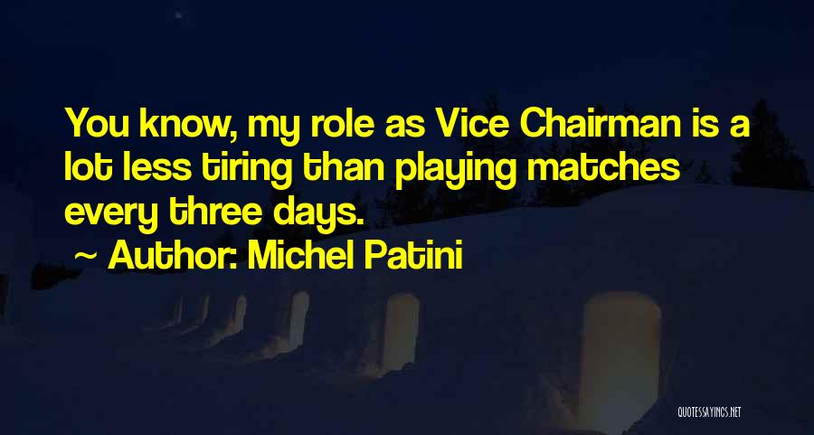 Michel Patini Quotes: You Know, My Role As Vice Chairman Is A Lot Less Tiring Than Playing Matches Every Three Days.