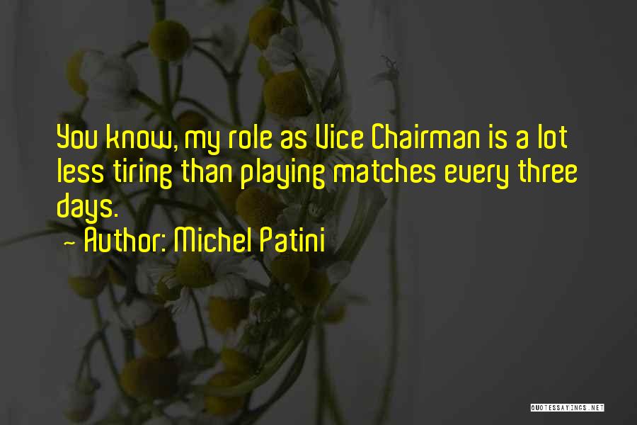 Michel Patini Quotes: You Know, My Role As Vice Chairman Is A Lot Less Tiring Than Playing Matches Every Three Days.