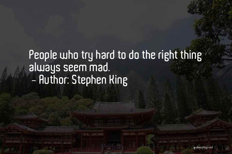 Stephen King Quotes: People Who Try Hard To Do The Right Thing Always Seem Mad.