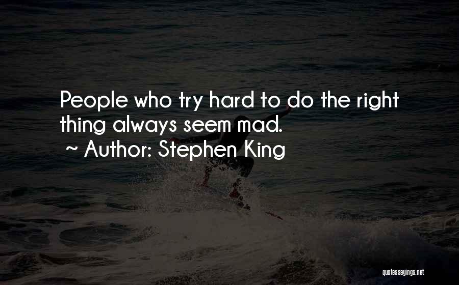 Stephen King Quotes: People Who Try Hard To Do The Right Thing Always Seem Mad.