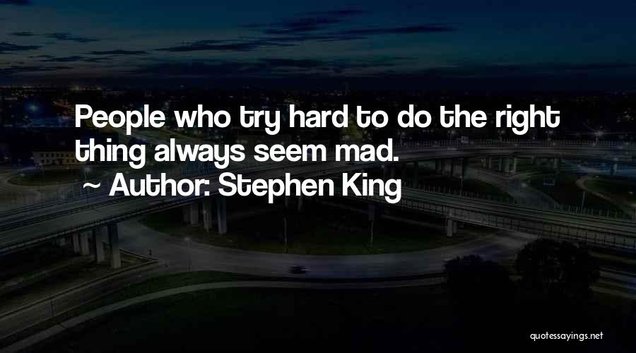 Stephen King Quotes: People Who Try Hard To Do The Right Thing Always Seem Mad.