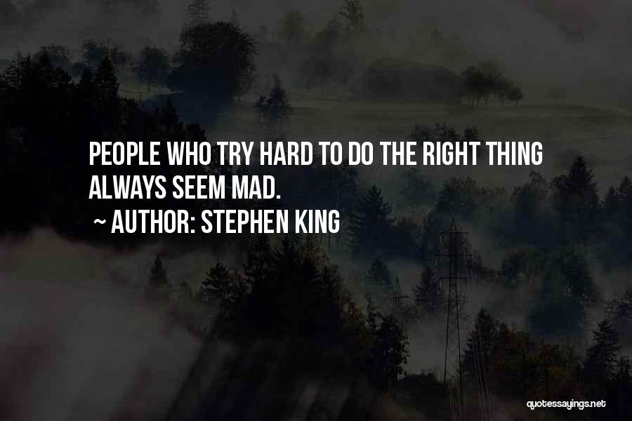 Stephen King Quotes: People Who Try Hard To Do The Right Thing Always Seem Mad.