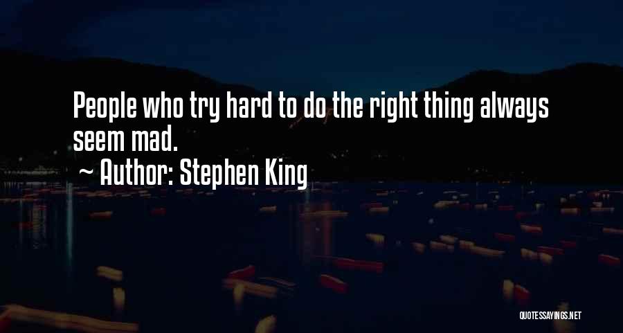 Stephen King Quotes: People Who Try Hard To Do The Right Thing Always Seem Mad.