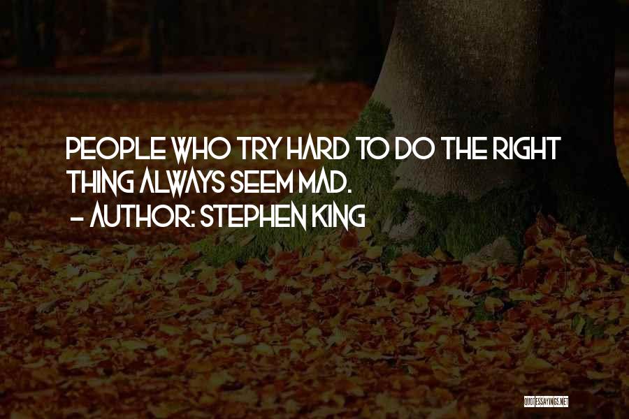 Stephen King Quotes: People Who Try Hard To Do The Right Thing Always Seem Mad.