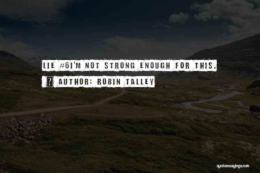 Robin Talley Quotes: Lie #6i'm Not Strong Enough For This.