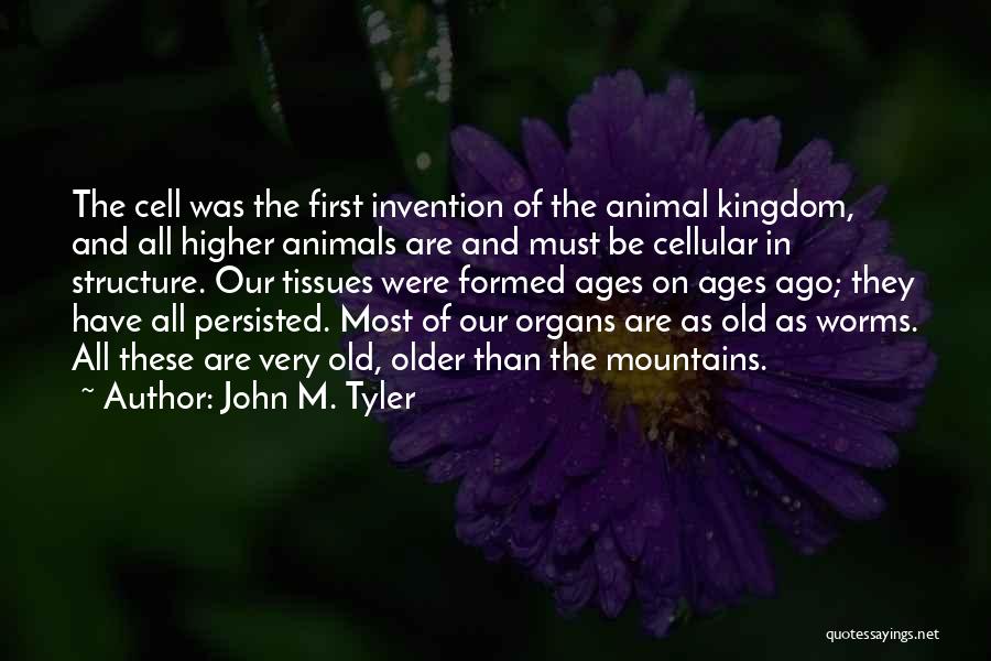 John M. Tyler Quotes: The Cell Was The First Invention Of The Animal Kingdom, And All Higher Animals Are And Must Be Cellular In