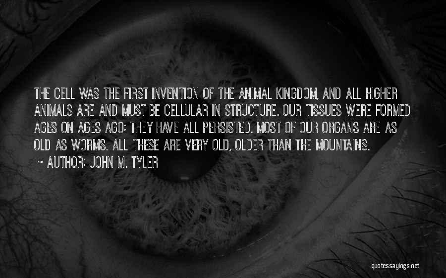 John M. Tyler Quotes: The Cell Was The First Invention Of The Animal Kingdom, And All Higher Animals Are And Must Be Cellular In