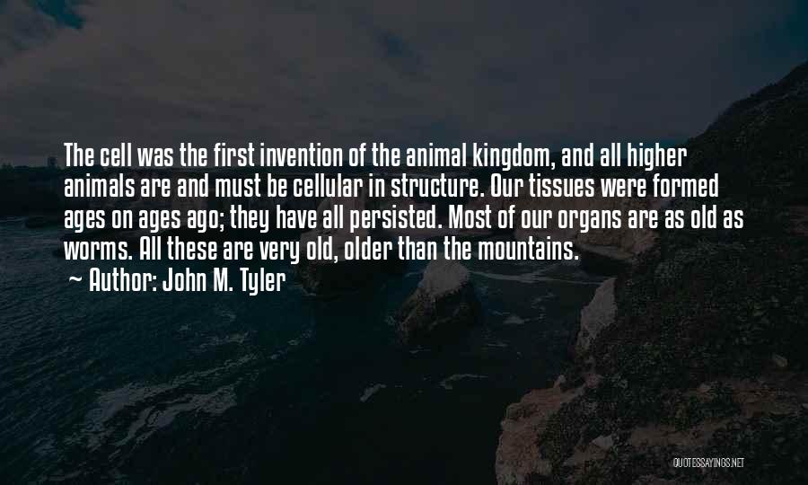 John M. Tyler Quotes: The Cell Was The First Invention Of The Animal Kingdom, And All Higher Animals Are And Must Be Cellular In