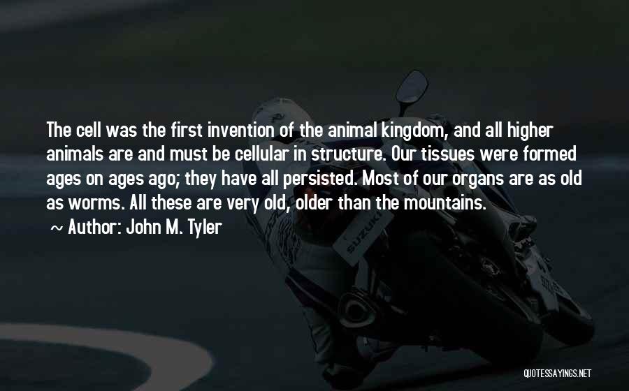 John M. Tyler Quotes: The Cell Was The First Invention Of The Animal Kingdom, And All Higher Animals Are And Must Be Cellular In