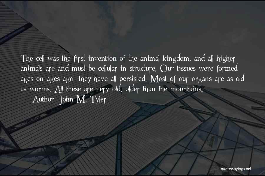 John M. Tyler Quotes: The Cell Was The First Invention Of The Animal Kingdom, And All Higher Animals Are And Must Be Cellular In