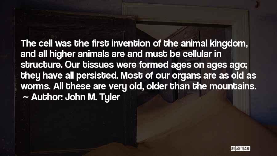 John M. Tyler Quotes: The Cell Was The First Invention Of The Animal Kingdom, And All Higher Animals Are And Must Be Cellular In