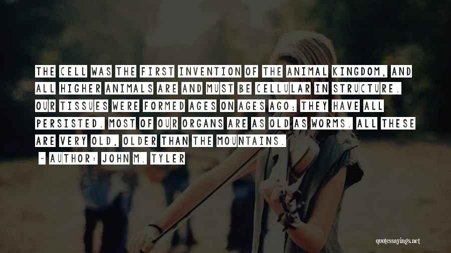 John M. Tyler Quotes: The Cell Was The First Invention Of The Animal Kingdom, And All Higher Animals Are And Must Be Cellular In