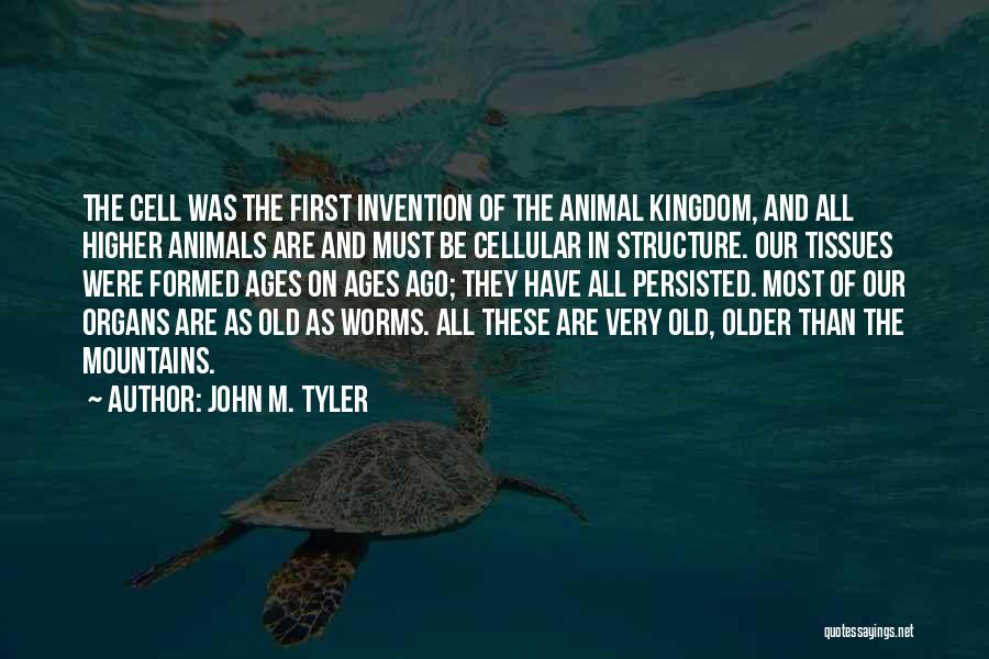 John M. Tyler Quotes: The Cell Was The First Invention Of The Animal Kingdom, And All Higher Animals Are And Must Be Cellular In