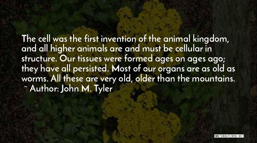 John M. Tyler Quotes: The Cell Was The First Invention Of The Animal Kingdom, And All Higher Animals Are And Must Be Cellular In