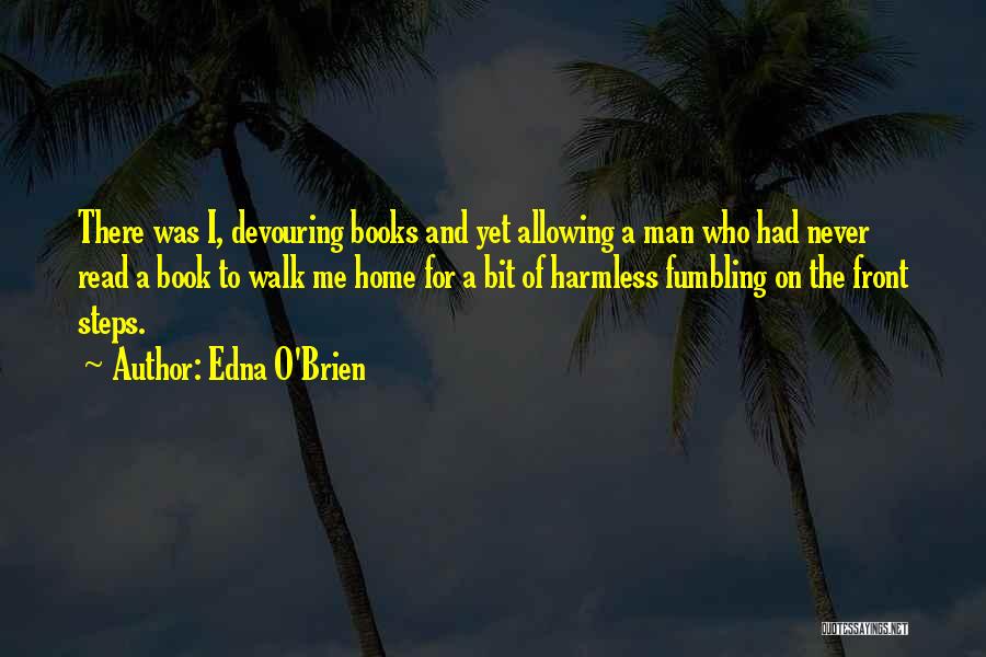Edna O'Brien Quotes: There Was I, Devouring Books And Yet Allowing A Man Who Had Never Read A Book To Walk Me Home