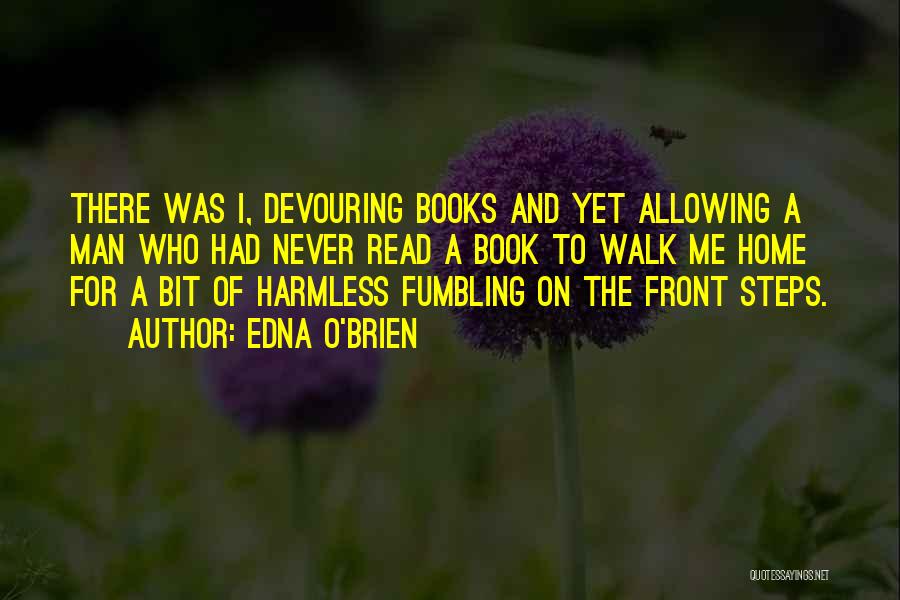 Edna O'Brien Quotes: There Was I, Devouring Books And Yet Allowing A Man Who Had Never Read A Book To Walk Me Home