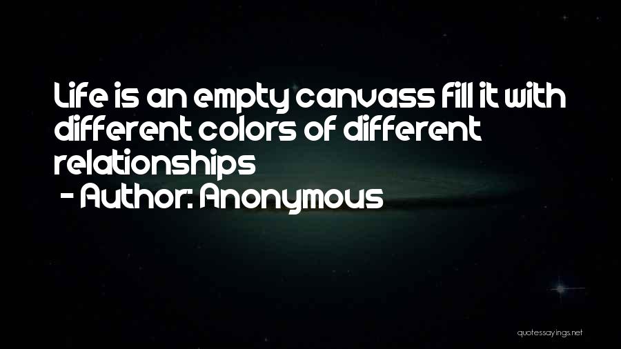 Anonymous Quotes: Life Is An Empty Canvass Fill It With Different Colors Of Different Relationships