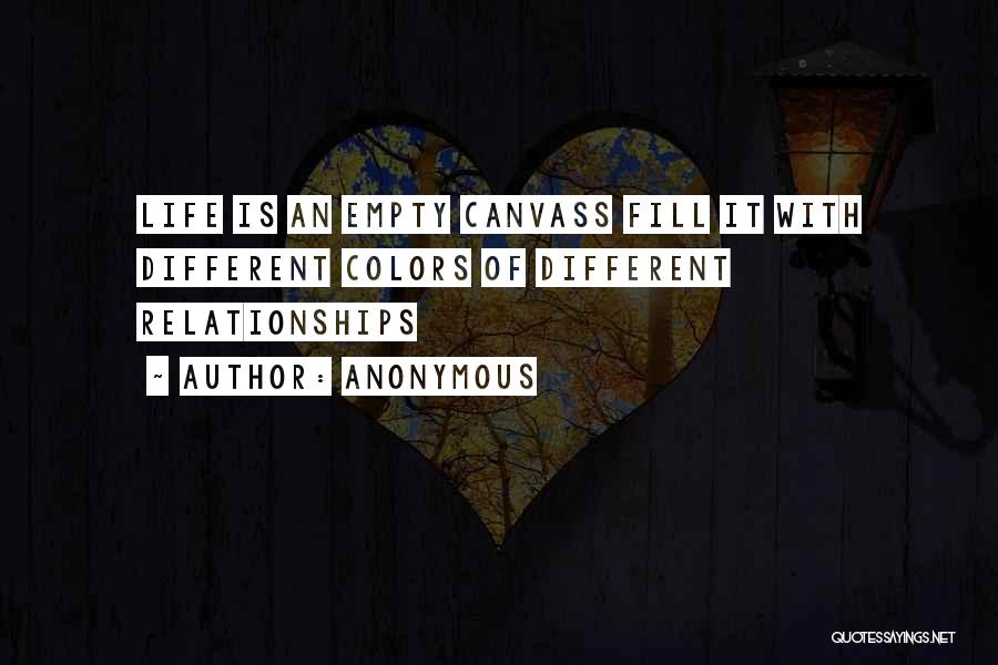 Anonymous Quotes: Life Is An Empty Canvass Fill It With Different Colors Of Different Relationships