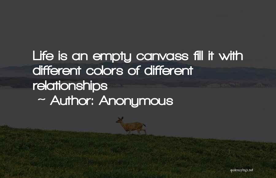 Anonymous Quotes: Life Is An Empty Canvass Fill It With Different Colors Of Different Relationships