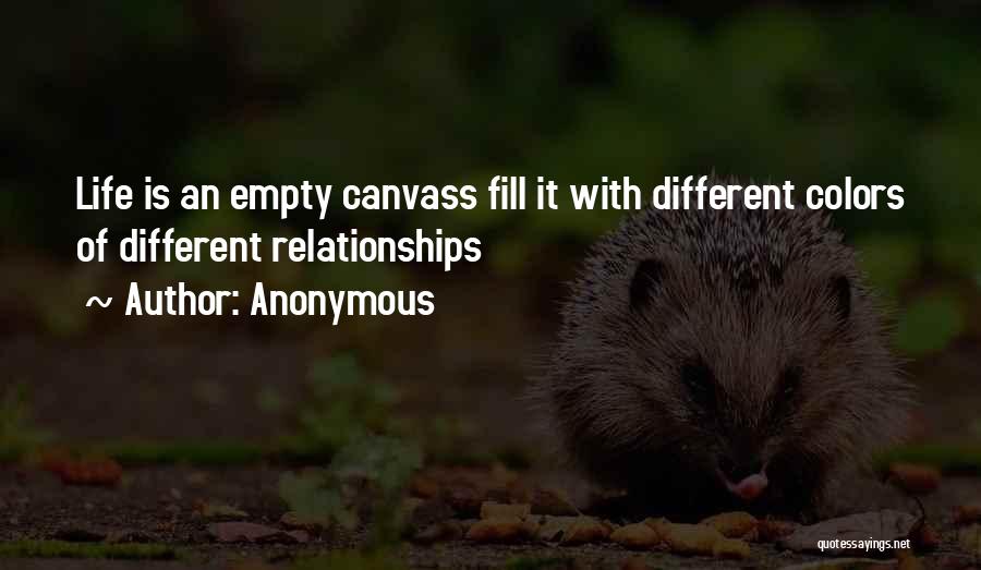 Anonymous Quotes: Life Is An Empty Canvass Fill It With Different Colors Of Different Relationships