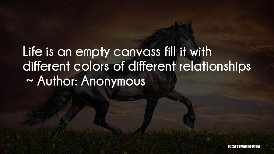 Anonymous Quotes: Life Is An Empty Canvass Fill It With Different Colors Of Different Relationships