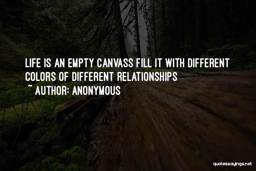 Anonymous Quotes: Life Is An Empty Canvass Fill It With Different Colors Of Different Relationships