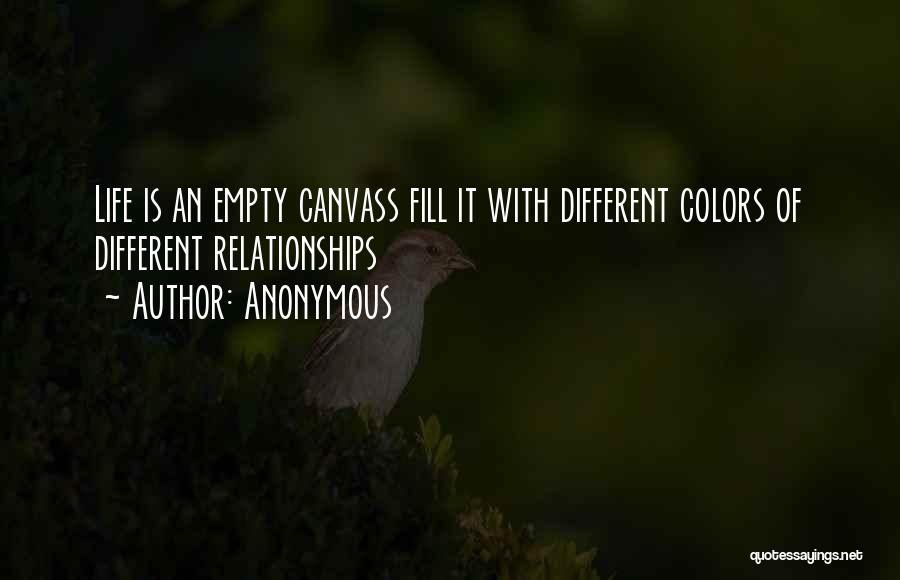 Anonymous Quotes: Life Is An Empty Canvass Fill It With Different Colors Of Different Relationships