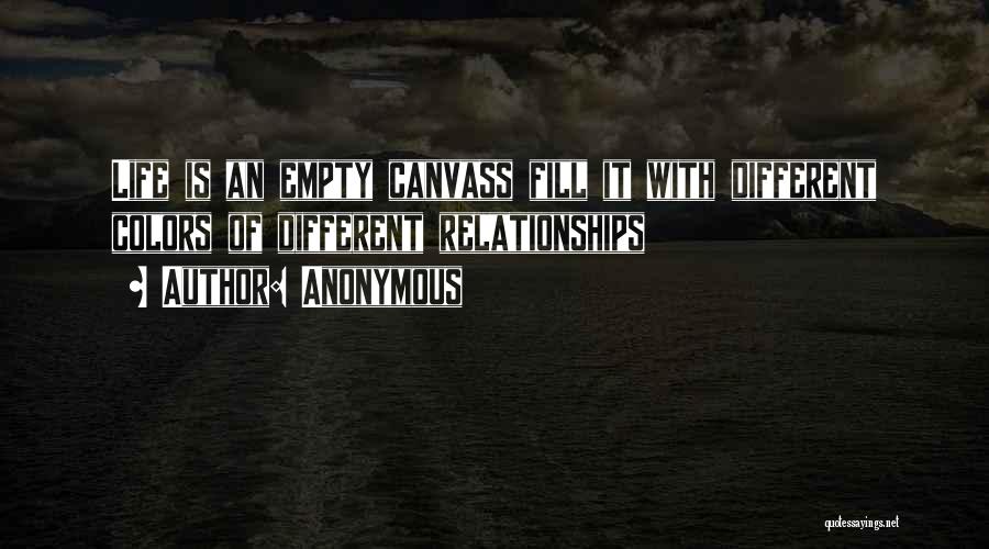 Anonymous Quotes: Life Is An Empty Canvass Fill It With Different Colors Of Different Relationships