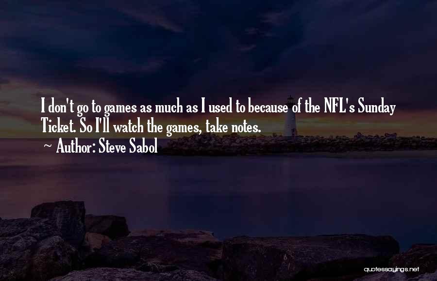 Steve Sabol Quotes: I Don't Go To Games As Much As I Used To Because Of The Nfl's Sunday Ticket. So I'll Watch